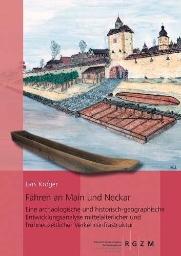 Fahren an Main Und Neckar: Eine Archaologische Und Historisch-Geographische Entwicklungsanalyse Mittelalterlicher Und Fruhneuzeitlicher Verkehrsinfrastruktur