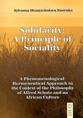 Solidarity: A Principle of Sociality: A Phenomenological-Hermeneutical Approach in the Context of the Philosophy of Alfred Schutz and an African Culture