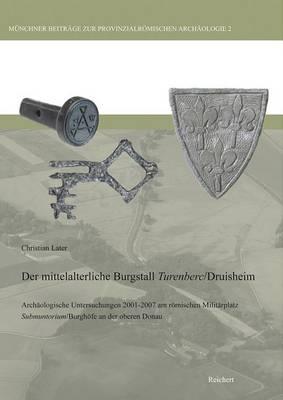 Mittelalterliche Burgstall Turenberc/Druisheim: ~ Archaologische Untersuchungen 2001-2007 am Romischen Militarplatz Submuntorium/Burghofe bei Mertingen an der Oberen Donau