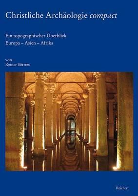 Christliche Archaologie Compact: Ein Topographischer Uberblick. Europa - Asien - Afrika