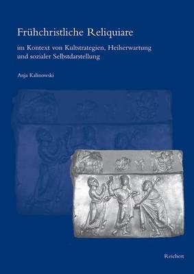 Fruehchristliche Reliquiare Im Kontext Von Kultstrategien, Heilserwartung Und Sozialer Selbstdarstellung