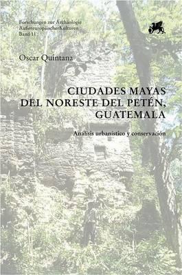 Ciudades Mayas del Noreste del Peten, Guatemala: Analisis Urbanistico Y Conservacion