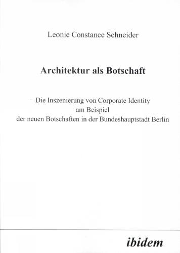 Architektur als Botschaft: Die Inszenierung von Corporate Identity am Beispiel der neuen Botschaften in der Bundeshauptstadt Berlin