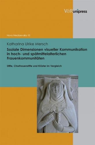 Soziale Dimensionen visueller Kommunikation in hoch- und Spatmittelalterlichen Frauenkommunitäten: Stifte, Chorfrauenstifte und Kloster im Vergleich