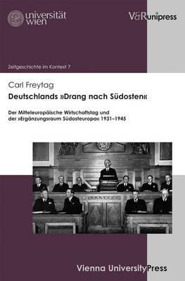 Deutschlands 'Drang nach Südosten': Der Mitteleuropäische Wirtschaftstag und der »Ergänzungsraum Südosteuropa« 19311945