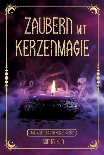Zaubern mit Kerzenmagie: inkl. Anleitung zum Kerzen gießen! Zaubere mit echten, selbst gegossenen Kerzen und erwecke die Hexe in dir mit magischen Ritualen für den Alltag!