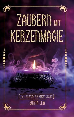 Zaubern mit Kerzenmagie: inkl. Anleitung zum Kerzen gießen! Zaubere mit echten, selbst gegossenen Kerzen und erwecke die Hexe in dir mit magischen Ritualen für den Alltag!