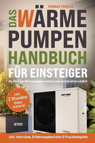 Das Wärmepumpen Handbuch für Einsteiger: Die Welt der Wärmepumpen einfachund verständlich erklärt! inkl. Interview, Erfahrungsberichte & Praxisbeispiele! inkl. 2 Stunden kostenloses Videomaterial!