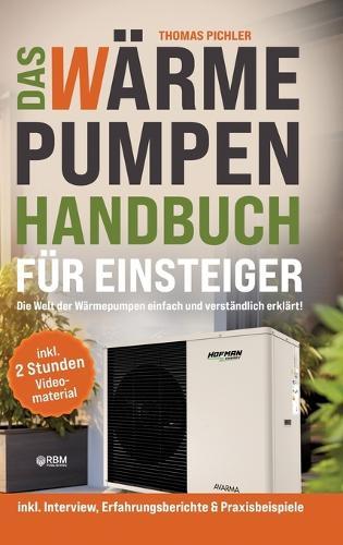 Das Wärmepumpen Handbuch für Einsteiger: Die Welt der Wärmepumpen einfachund verständlich erklärt! inkl. Interview, Erfahrungsberichte & Praxisbeispiele! inkl. 2 Stunden kostenloses Videomaterial!