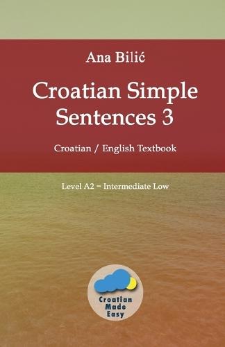Croatian Simple Sentences 3: Croatian - English Textbook, Level A2 = Intermediate Low