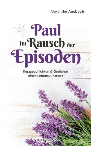 Paul im Rausch der Episoden: Kurzgeschichten & Gedichte eines Lebenskünstlers