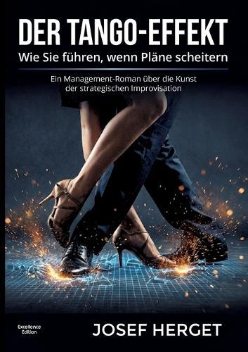 Der Tango-Effekt: Wie Sie führen, wenn Pläne scheitern. Ein Management-Roman über die Kunst der strategischen Improvisation.