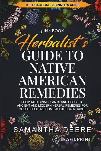 Herbalist's Guide to Native American Remedies: From Medicinal Plants and Herbs to Ancient and Modern Herbal Remedies for your Effective Home Apothecary Table