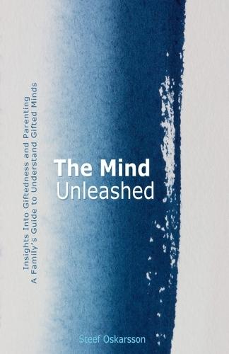 The Mind Unleashed. Insights Into Giftedness and Parenting. A Family's Guide to Understand Gifted Minds.