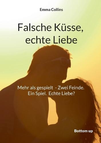Falsche Küsse, echte Liebe: Mehr als gespielt - Zwei Feinde. Ein Spiel. Echte Liebe? Manchmal führt eine kleine Lüge zum grössten Glück.