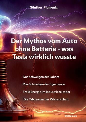 Der Mythos vom Auto ohne Batterie - was Tesla wirklich wusste: Das Schweigen der Labore Das Schweigen der Ingenieure Freie Energie im Industriezeitalter Die Tabuzonen der Wissenschaft