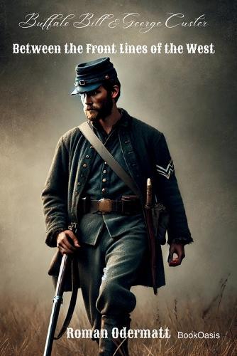 Buffalo Bill & George Custer - Between the Front Lines of the West: A Scout Fighting for Courage, Family, and a Future