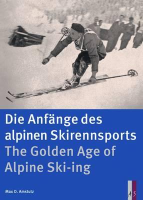 The Golden Age of Alpine Ski-ing: Die Anfange Des Alpinen Skirennsports