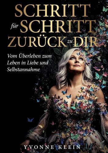 SCHRITT für SCHRITT ZURÜCK zu DIR: Vom Überleben zum Leben in Liebe und Selbstannahme