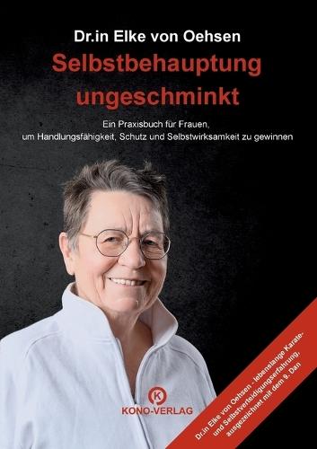 Selbstbehauptung ungeschminkt: Ein Praxisbuch für Frauen, um Handlungsfähigkeit, Schutz und Selbstwirksamkeit zu gewinnen