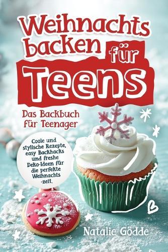 Weihnachtsbacken für Teens: Das Backbuch für Teenager - Coole und stylische Rezepte, easy Backhacks und freshe Deko-Ideen für die perfekte Weihnachtszeit
