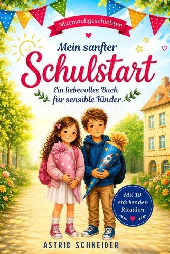 Mein sanfter Schulstart: Einfühlsame Mutmachgeschichten für sensible Kinder über Gefühle, Selbstvertrauen und innere Stärke: Mit 10 stärkenden Ritualen für einen sicheren Schulanfang.