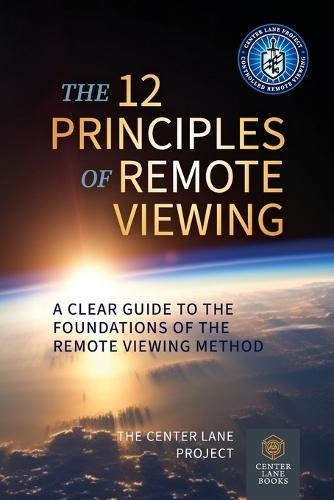 The 12 Principles of Remote Viewing: A Clear Guide to the Foundations of the Remote Viewing Method