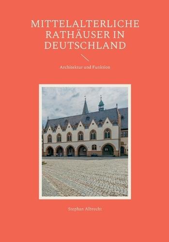 Mittelalterliche Rathäuser in Deutschland: Architektur und Funktion