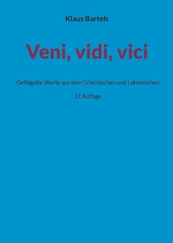 Veni, vidi, vici: Geflügelte Worte aus dem Griechischen und Lateinischen