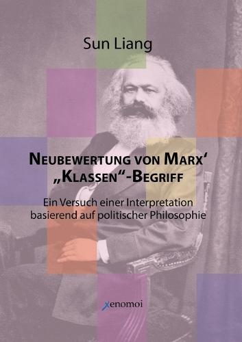 Neubewertung von Marx' ""Klassen""-Begriff: in Versuch einer Interpretation basierend auf politischer Philosophie