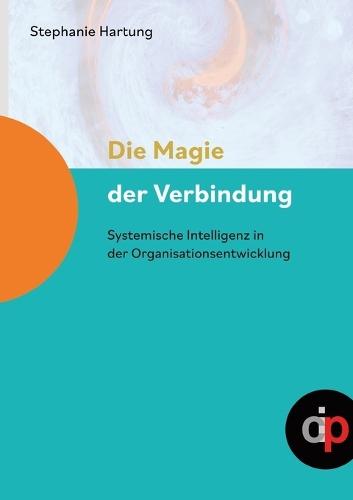 Die Magie der Verbindung - ein wertvoller Begleiter für alle, die in oder mit Organisationen arbeiten: Systemische Intelligenz in der Organisationsentwicklung