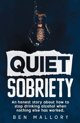 Quiet Sobriety: An honest story about how to stop drinking alcohol when nothing else has worked.