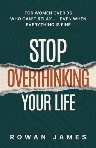 Stop Overthinking Your Life: For Women Over 35 Who Can't Relax - Even When Everything Is Fine