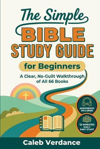The Simple Bible Study Guide for Beginners: A Clear, No-Guilt Walkthrough of All 66 Books-See the Big Picture of the Bible with Straightforward Explanations and Hands-On Activities