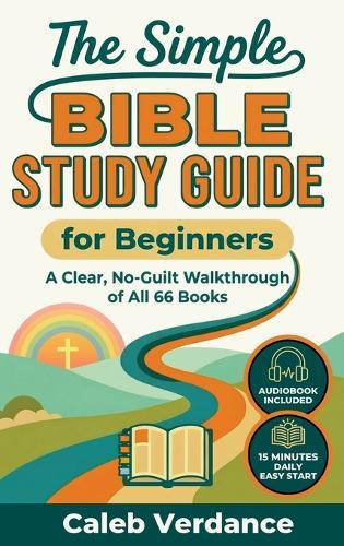 The Simple Bible Study Guide for Beginners: A Clear, No-Guilt Walkthrough of All 66 Books-See the Big Picture of the Bible with Straightforward Explanations and Hands-On Activities