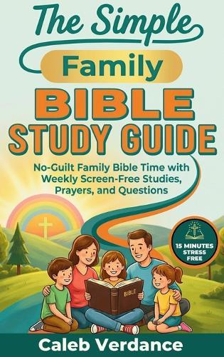 The Simple Family Bible Study Guide: No-Guilt Family Bible Time with Weekly Screen-Free Studies, Prayers, and Questions