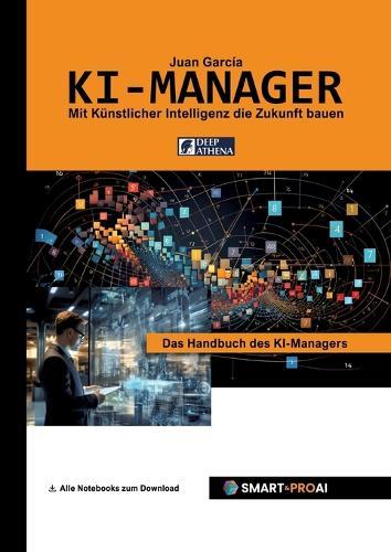 KI-Manager: Für Lernende, Fachkräfte und Unternehmen, die KI verstehen, managen und erfolgreich einsetzen wollen
