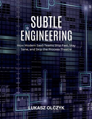 Subtle Engineering: How Modern SaaS Teams Ship Fast, Stay Sane, and Skip the Process Theatre