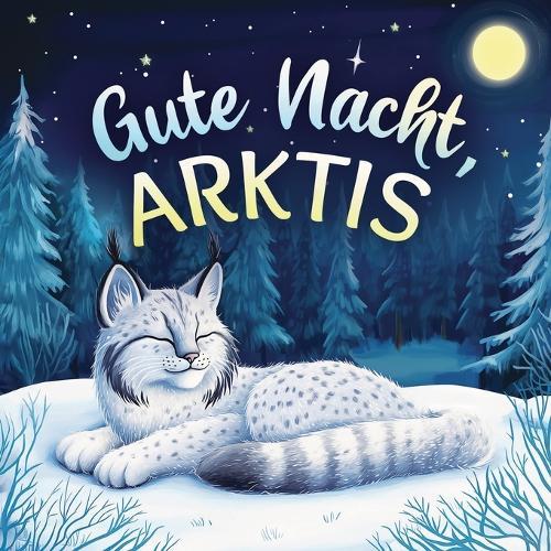Gute Nacht, Arktis: Zauberhaftes Vorlesebuch mit einer traumhaften Gute-Nacht-Geschichte für Babys und Kinder