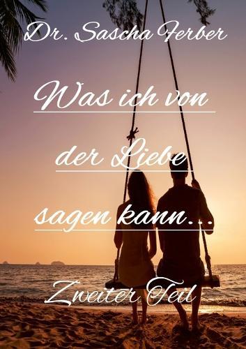 Was ich von der LIEBE sagen kann: Gedichte über die LIEBE, Zweiter Teil