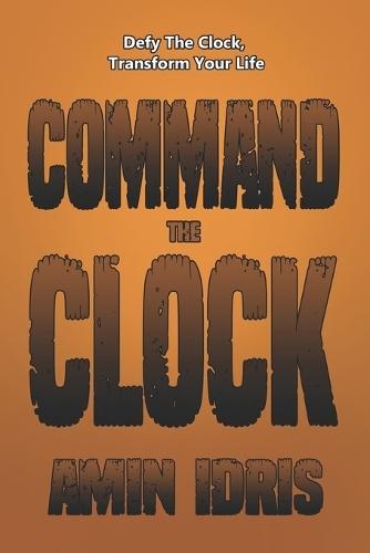 Command The Clock: Defy The Clock, Transform Your Life