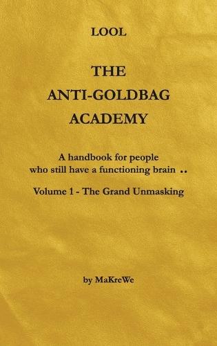The Anti-Goldbag Academy: A handbook for people who still have a functioning brain ..