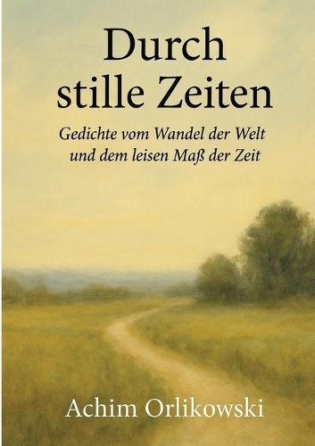 Durch stille Zeiten: Gedichte vom Wandel der Welt und dem leisen Maß der Zeit
