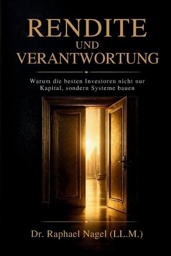 RENDITE UND VERANTWORTUNG - Warum die besten Investoren nicht nur nur Kapital, sondern Systeme bauen