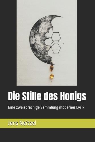 Die Stille des Honigs / 蜂蜜的沉默形态: Eine zweisprachige Sammlung moderner Lyrik / 现代诗双语选集
