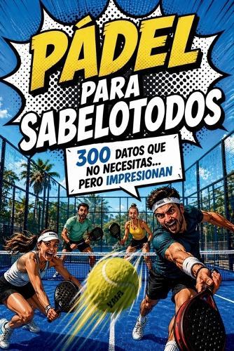 Pádel para Sabelotodos - 300 datos que no necesitas... pero impresionan: Perfecto para jugadores de pádel y como regalo original para amantes del pádel