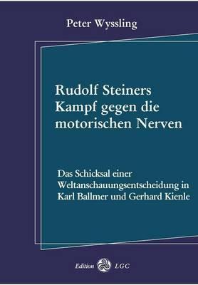 Rudolf Steiners Kampf gegen die motorischen Nerven: Das Schicksal einer Weltanschauungsentscheidung in Karl Ballmer und Gerhard Kienle