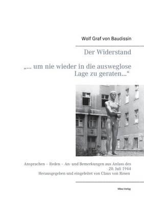 Der Widerstand ""... um nie wieder in die ausweglose Lage zu geraten..."": Ansprachen - Reden - An- und Bemerkungen aus Anlass des 20. Juli 1944