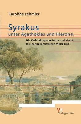Syrakus Unter Agathokles Und Hieron II: Die Verbindung Von Kultur Und Macht in Einer Hellenistischen Metropole