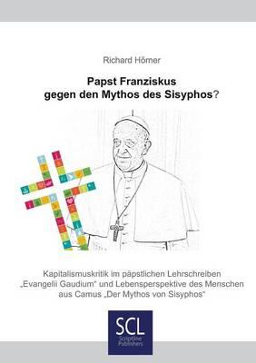 Papst Franziskus gegen den Mythos des Sisyphos?: Kapitalismuskritik im päpstlichen Lehrschreiben >Evangelii GaudiumDer Mythos des Sisyphos